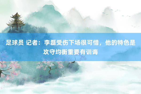 足球员 记者：李磊受伤下场很可惜，他的特色是攻守均衡重要有训诲