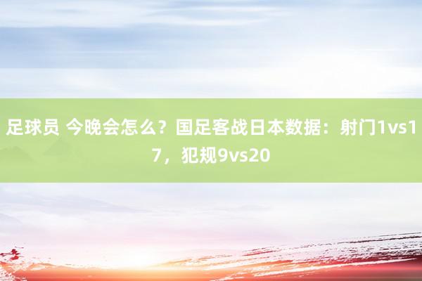 足球员 今晚会怎么？国足客战日本数据：射门1vs17，犯规9vs20