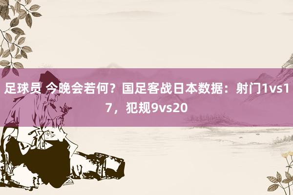 足球员 今晚会若何？国足客战日本数据：射门1vs17，犯规9vs20