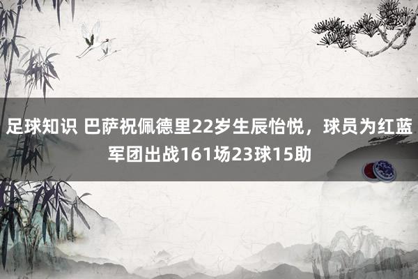 足球知识 巴萨祝佩德里22岁生辰怡悦，球员为红蓝军团出战161场23球15助