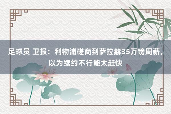 足球员 卫报：利物浦磋商到萨拉赫35万镑周薪，以为续约不行能太赶快