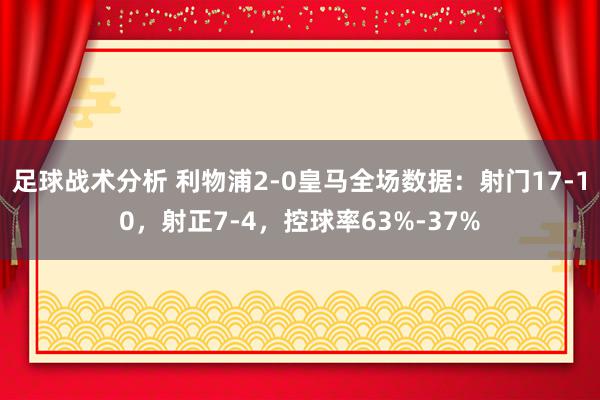 足球战术分析 利物浦2-0皇马全场数据：射门17-10，射正7-4，控球率63%-37%