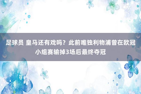 足球员 皇马还有戏吗？此前唯独利物浦曾在欧冠小组赛输掉3场后最终夺冠