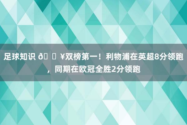 足球知识 💥双榜第一！利物浦在英超8分领跑，同期在欧冠全胜2分领跑