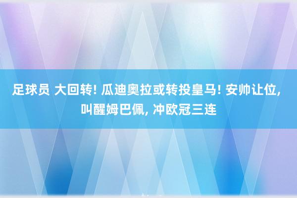 足球员 大回转! 瓜迪奥拉或转投皇马! 安帅让位, 叫醒姆巴佩, 冲欧冠三连