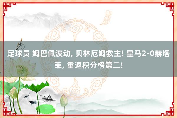 足球员 姆巴佩波动, 贝林厄姆救主! 皇马2-0赫塔菲, 重返积分榜第二!