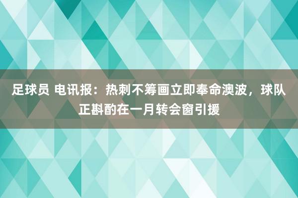 足球员 电讯报：热刺不筹画立即奉命澳波，球队正斟酌在一月转会窗引援