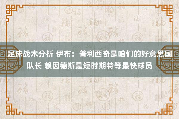 足球战术分析 伊布：普利西奇是咱们的好意思国队长 赖因德斯是短时期特等最快球员