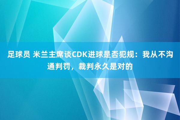 足球员 米兰主席谈CDK进球是否犯规：我从不沟通判罚，裁判永久是对的