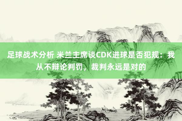 足球战术分析 米兰主席谈CDK进球是否犯规：我从不辩论判罚，裁判永远是对的