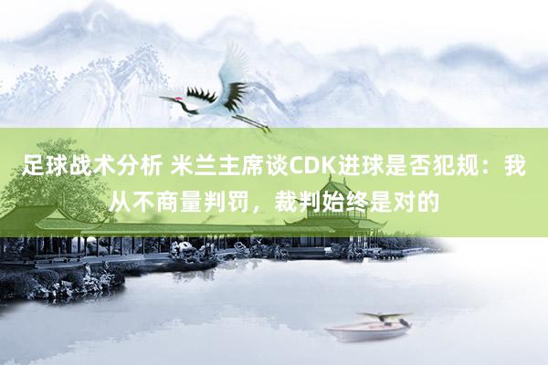 足球战术分析 米兰主席谈CDK进球是否犯规：我从不商量判罚，裁判始终是对的