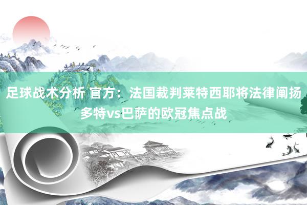 足球战术分析 官方：法国裁判莱特西耶将法律阐扬多特vs巴萨的欧冠焦点战