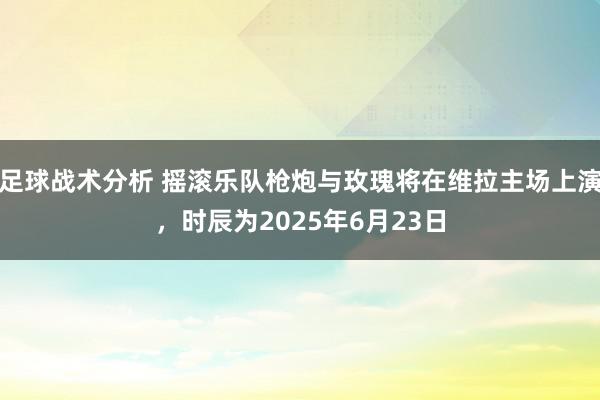 足球战术分析 摇滚乐队枪炮与玫瑰将在维拉主场上演，时辰为2025年6月23日