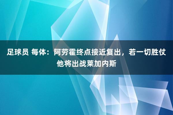 足球员 每体：阿劳霍终点接近复出，若一切胜仗他将出战莱加内斯