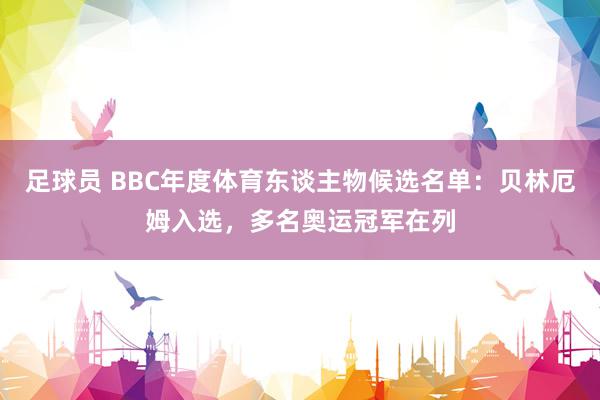 足球员 BBC年度体育东谈主物候选名单：贝林厄姆入选，多名奥运冠军在列