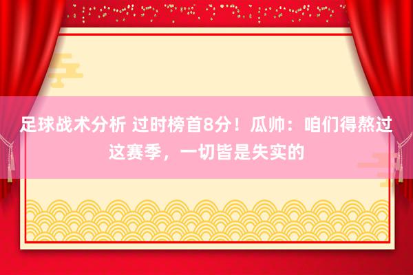 足球战术分析 过时榜首8分！瓜帅：咱们得熬过这赛季，一切皆是失实的