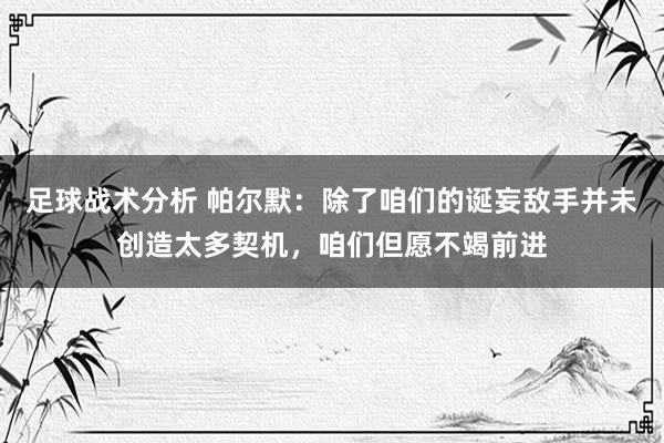 足球战术分析 帕尔默：除了咱们的诞妄敌手并未创造太多契机，咱们但愿不竭前进