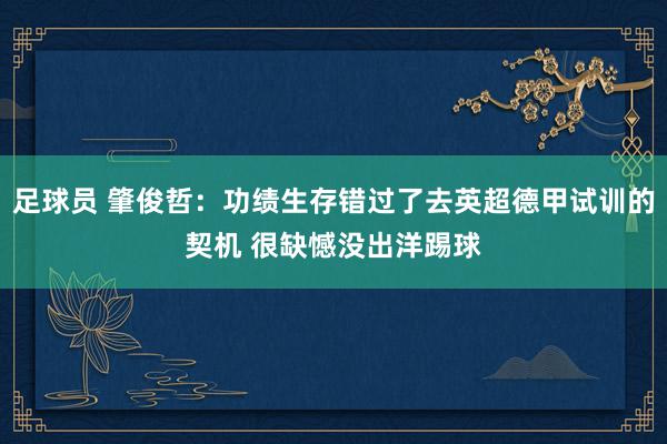 足球员 肇俊哲：功绩生存错过了去英超德甲试训的契机 很缺憾没出洋踢球