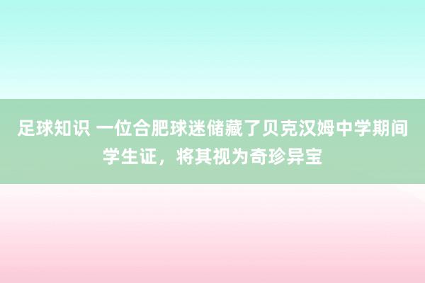 足球知识 一位合肥球迷储藏了贝克汉姆中学期间学生证，将其视为奇珍异宝