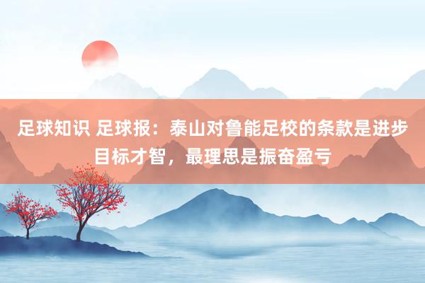 足球知识 足球报：泰山对鲁能足校的条款是进步目标才智，最理思是振奋盈亏