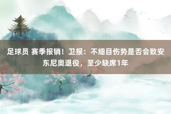 足球员 赛季报销！卫报：不细目伤势是否会致安东尼奥退役，至少缺席1年