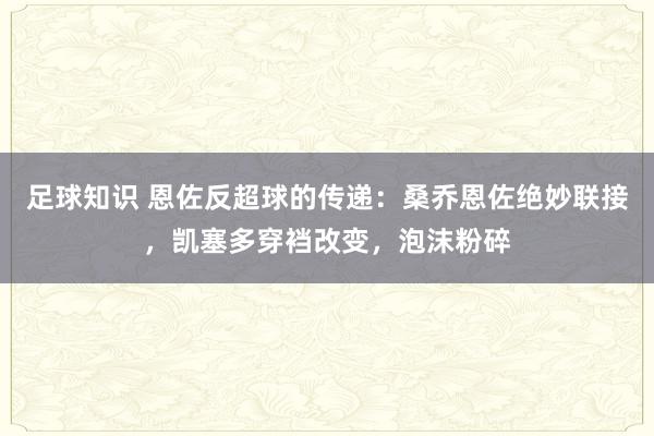 足球知识 恩佐反超球的传递：桑乔恩佐绝妙联接，凯塞多穿裆改变，泡沫粉碎