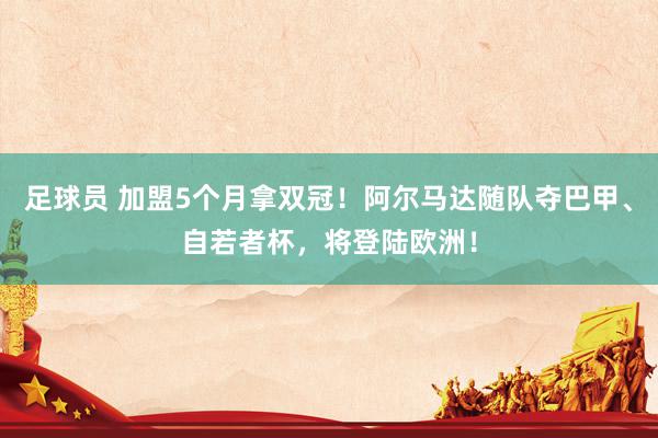 足球员 加盟5个月拿双冠！阿尔马达随队夺巴甲、自若者杯，将登陆欧洲！