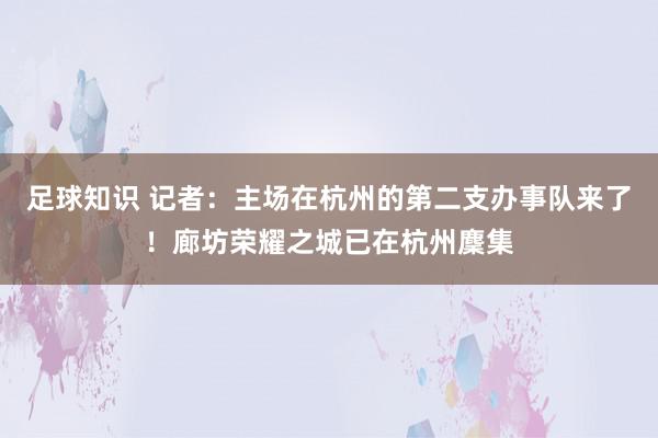 足球知识 记者：主场在杭州的第二支办事队来了！廊坊荣耀之城已在杭州麇集