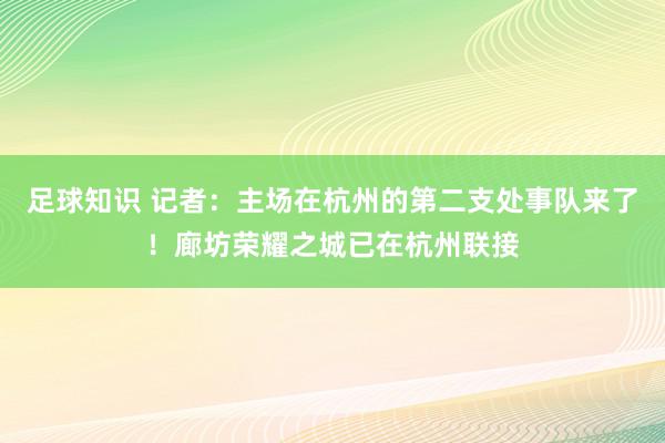 足球知识 记者：主场在杭州的第二支处事队来了！廊坊荣耀之城已在杭州联接