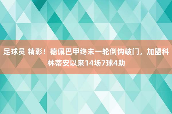 足球员 精彩！德佩巴甲终末一轮倒钩破门，加盟科林蒂安以来14场7球4助