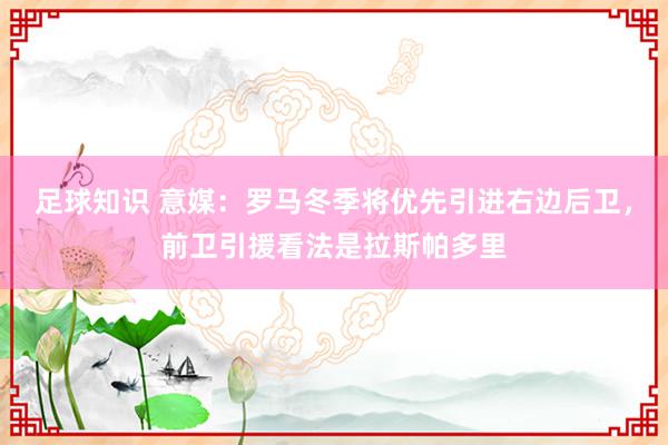 足球知识 意媒：罗马冬季将优先引进右边后卫，前卫引援看法是拉斯帕多里