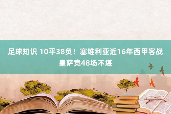 足球知识 10平38负！塞维利亚近16年西甲客战皇萨竞48场不堪