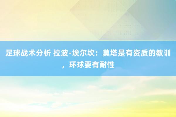 足球战术分析 拉波-埃尔坎：莫塔是有资质的教训，环球要有耐性