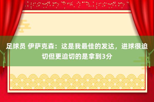 足球员 伊萨克森：这是我最佳的发达，进球很迫切但更迫切的是拿到3分