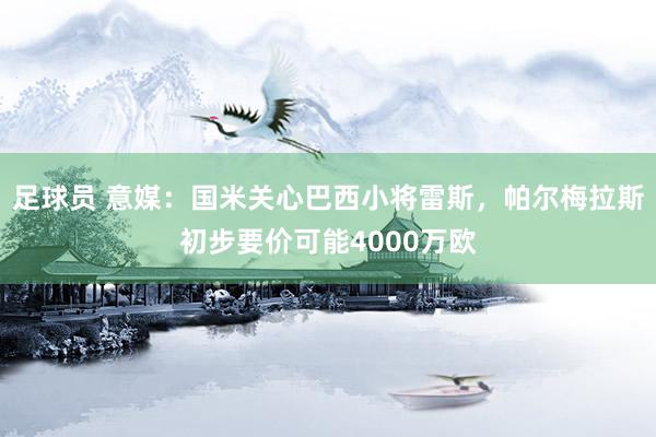 足球员 意媒：国米关心巴西小将雷斯，帕尔梅拉斯初步要价可能4000万欧