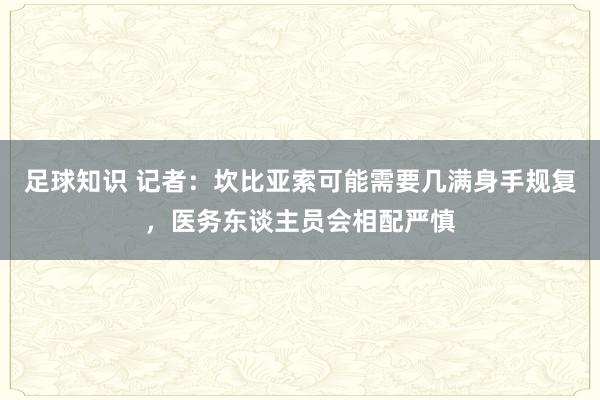 足球知识 记者：坎比亚索可能需要几满身手规复，医务东谈主员会相配严慎