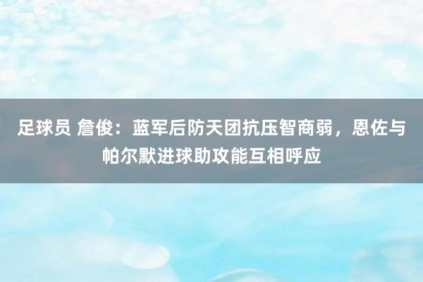 足球员 詹俊：蓝军后防天团抗压智商弱，恩佐与帕尔默进球助攻能互相呼应