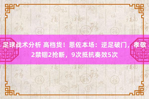 足球战术分析 高档货！恩佐本场：逆足破门，孝敬2禁锢2抢断，9次抵抗奏效5次