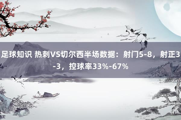 足球知识 热刺VS切尔西半场数据：射门5-8，射正3-3，控球率33%-67%