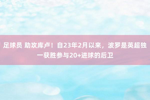 足球员 助攻库卢！自23年2月以来，波罗是英超独一获胜参与20+进球的后卫