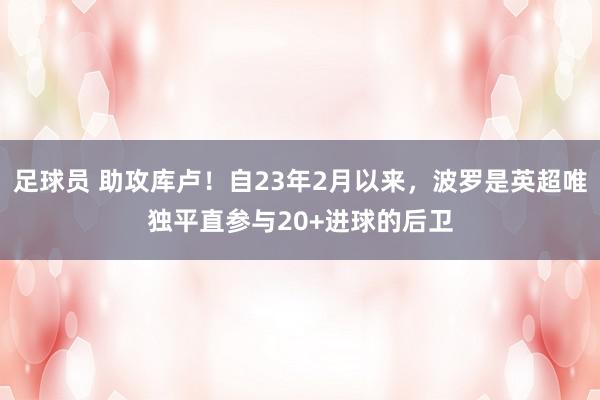 足球员 助攻库卢！自23年2月以来，波罗是英超唯独平直参与20+进球的后卫