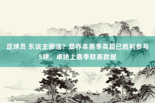 足球员 东谈主挪活？桑乔本赛季英超已胜利参与5球，卓绝上赛季联赛数据