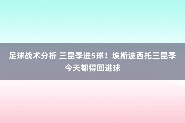 足球战术分析 三昆季进5球！埃斯波西托三昆季今天都得回进球