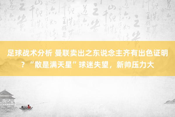 足球战术分析 曼联卖出之东说念主齐有出色证明？“散是满天星”球迷失望，新帅压力大