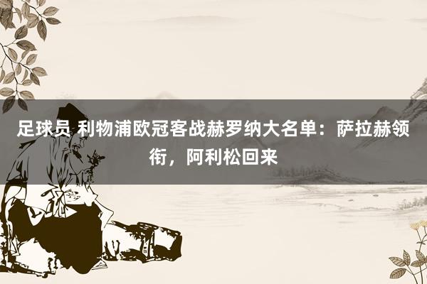 足球员 利物浦欧冠客战赫罗纳大名单：萨拉赫领衔，阿利松回来