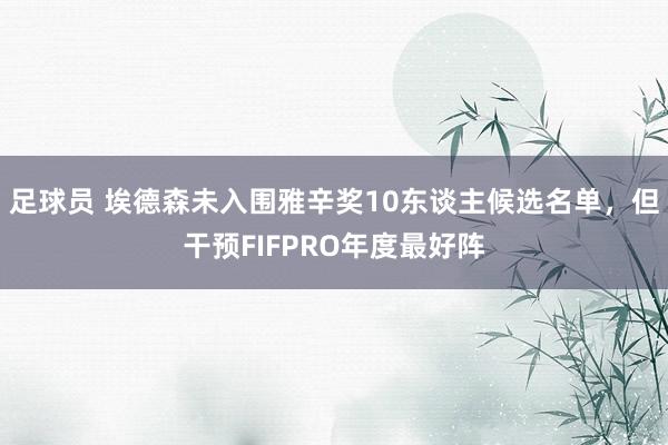 足球员 埃德森未入围雅辛奖10东谈主候选名单，但干预FIFPRO年度最好阵